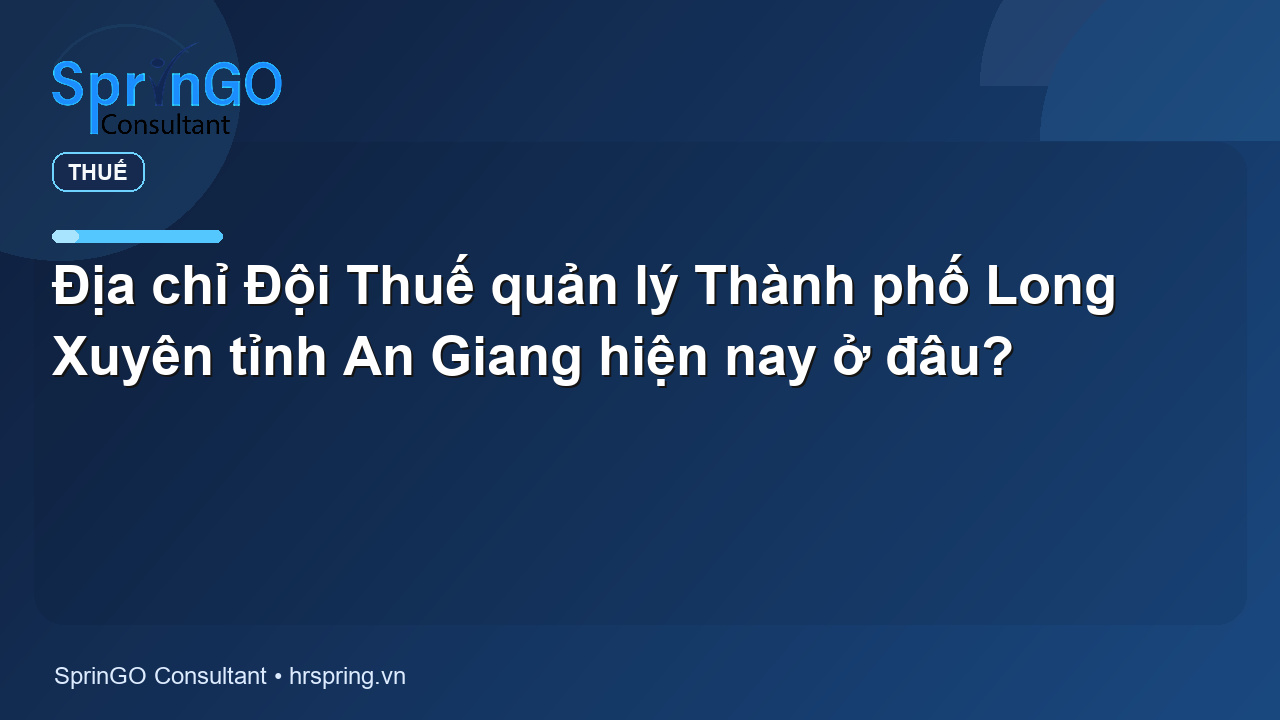 Địa chỉ Đội Thuế quản lý Thành phố Long Xuyên tỉnh An Giang hiện nay ở đâu?