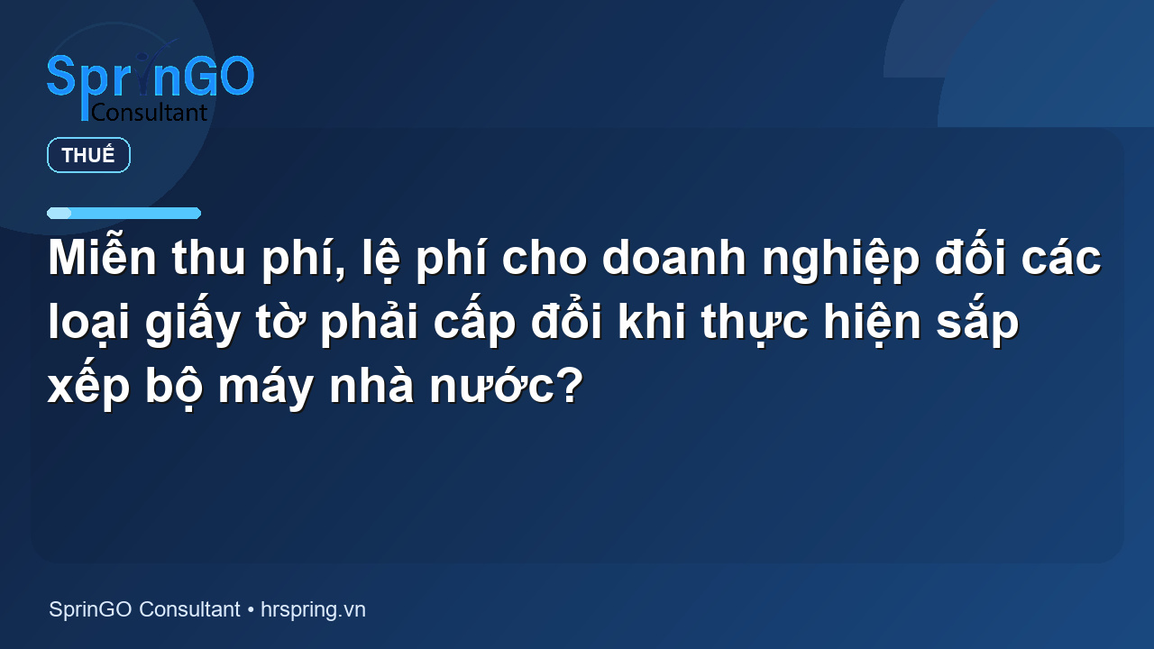 Miễn thu phí, lệ phí cho doanh nghiệp đối các loại giấy tờ phải cấp đổi khi thực hiện sắp xếp bộ máy nhà nước?