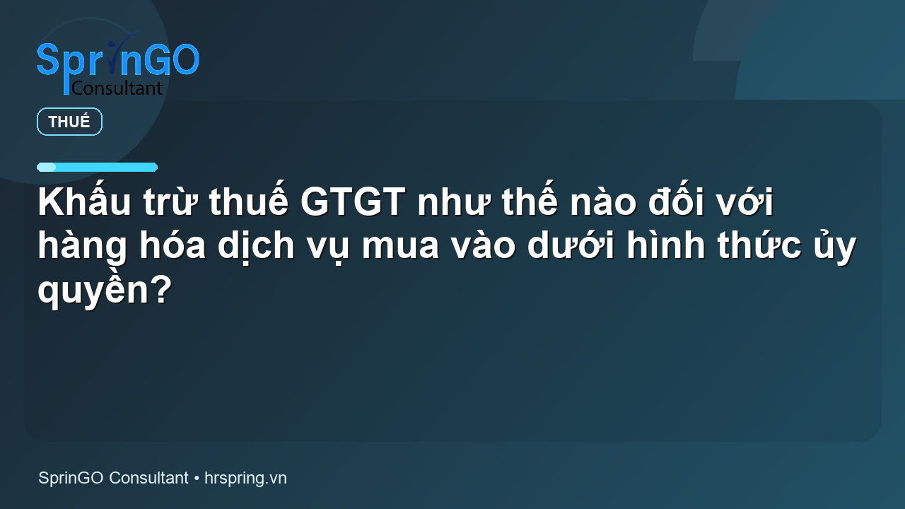 Khấu trừ thuế GTGT như thế nào đối với hàng hóa dịch vụ mua vào dưới hình thức ủy quyền?