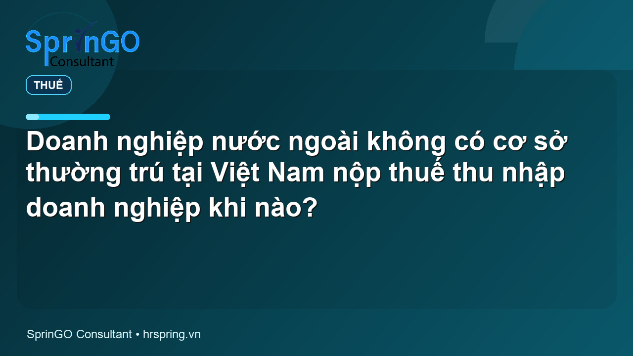 Doanh nghiệp nước ngoài không có cơ sở thường trú tại Việt Nam nộp thuế thu nhập doanh nghiệp khi nào?
