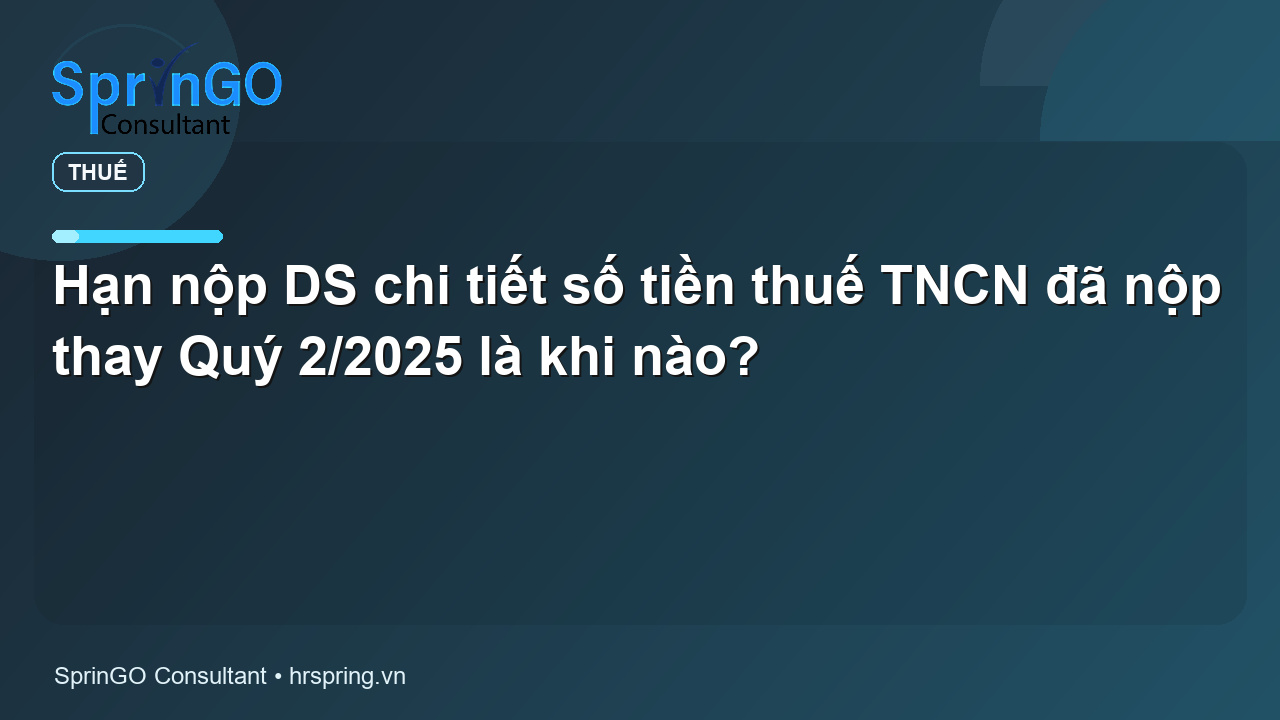 Hạn nộp DS chi tiết số tiền thuế TNCN đã nộp thay Quý 2/2025 là khi nào?