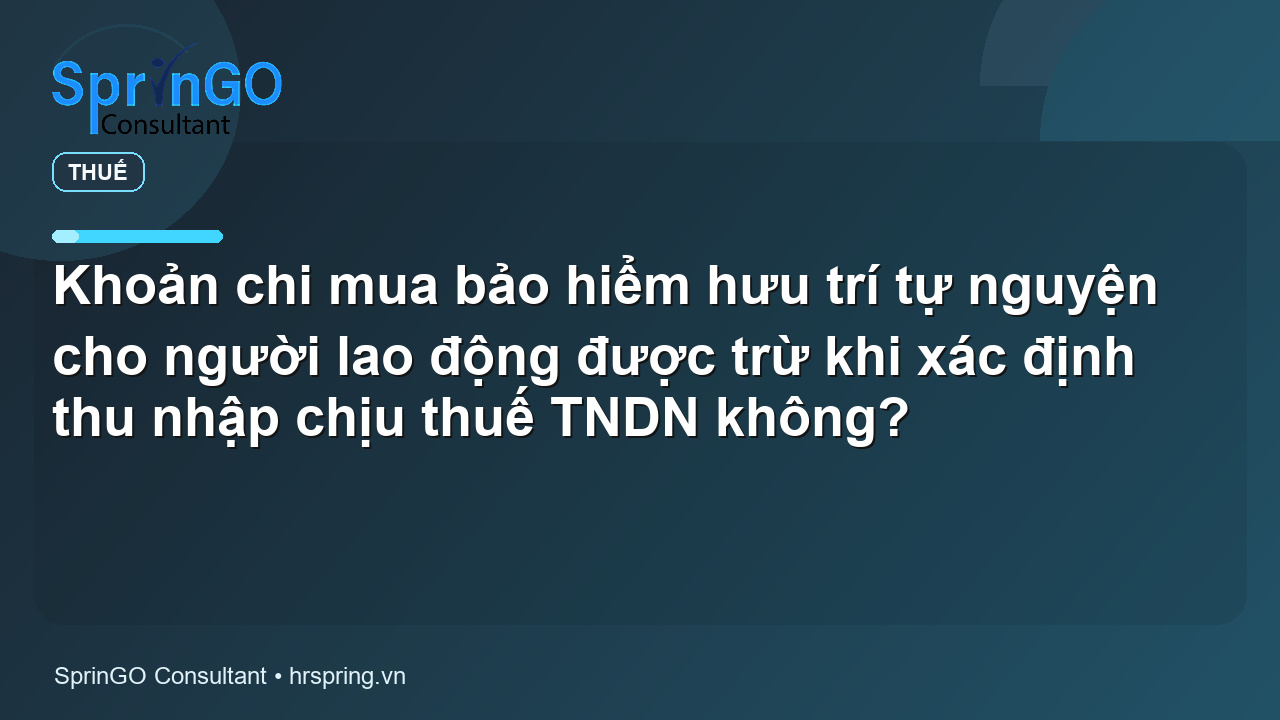 Khoản chi mua bảo hiểm hưu trí tự nguyện cho người lao động được trừ khi xác định thu nhập chịu thuế TNDN không? - pháp luật thuế | SprinGO