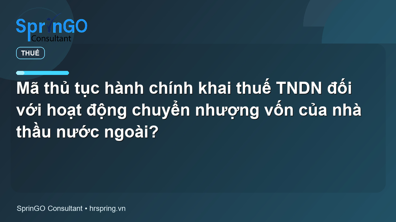 Mã thủ tục hành chính khai thuế TNDN đối với hoạt động chuyển nhượng vốn của nhà thầu nước ngoài?