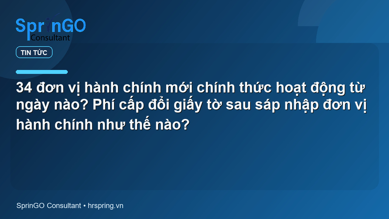 34 đơn vị hành chính mới chính thức hoạt động từ ngày nào? Phí cấp đổi giấy tờ sau sáp nhập đơn vị hành chính như thế nào?