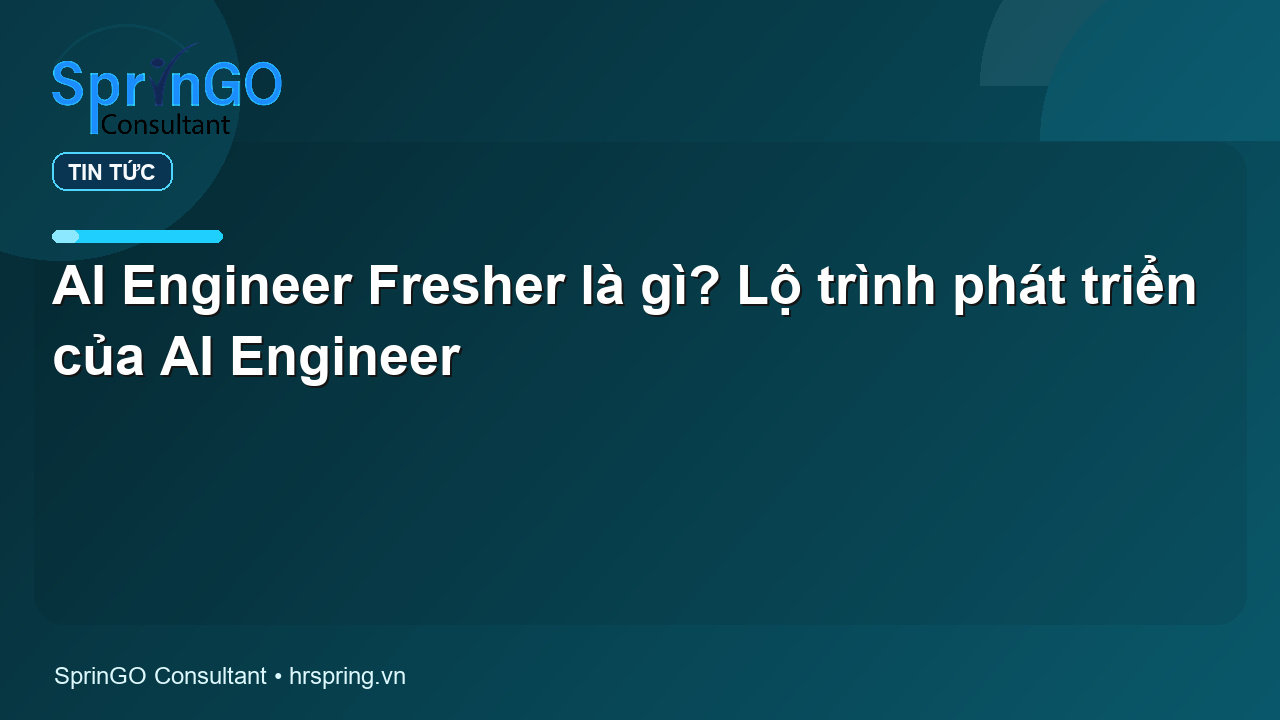 AI Engineer Fresher là gì? Lộ trình phát triển của AI Engineer