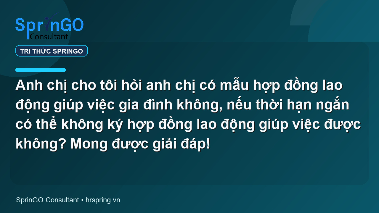 Anh chị cho tôi hỏi anh chị có mẫu hợp đồng lao động giúp việc gia đình không, nếu thời hạn ngắn có thể không ký hợp đồng lao động giúp việc được không? Mong được giải đáp!