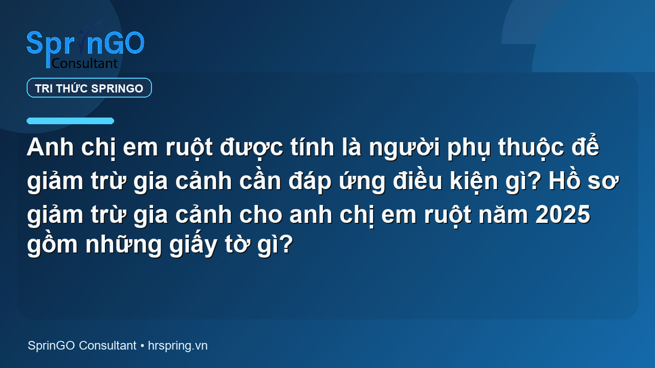 Anh chị em ruột được tính là người phụ thuộc để giảm trừ gia cảnh cần đáp ứng điều kiện gì? Hồ sơ giảm trừ gia cảnh cho anh chị em ruột năm 2025 gồm những giấy tờ gì?