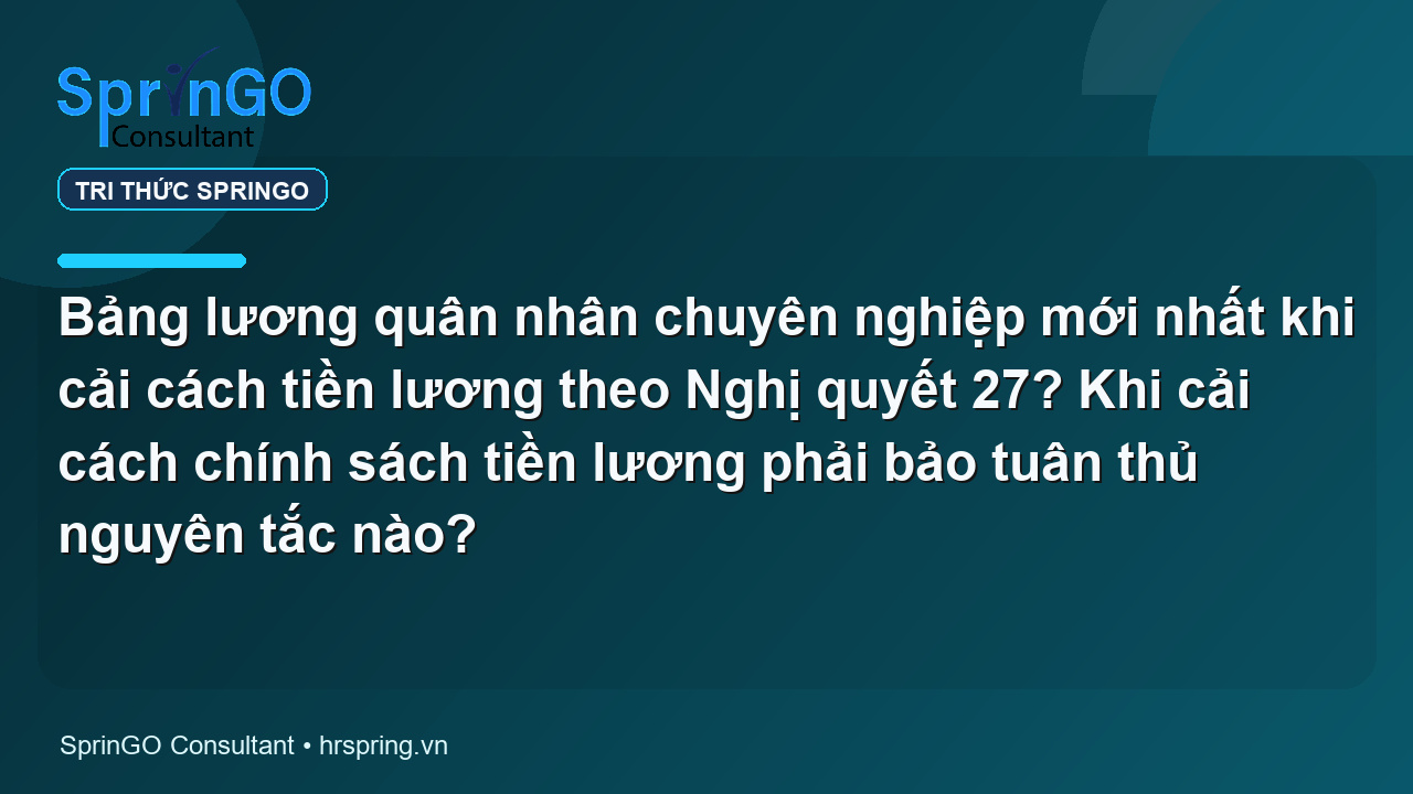 Bảng lương quân nhân chuyên nghiệp mới nhất khi cải cách tiền lương theo Nghị quyết 27? Khi cải cách chính sách tiền lương phải bảo tuân thủ nguyên tắc nào?