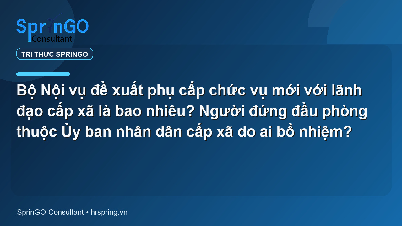 Bộ Nội vụ đề xuất phụ cấp chức vụ mới với lãnh đạo cấp xã là bao nhiêu? Người đứng đầu phòng thuộc Ủy ban nhân dân cấp xã do ai bổ nhiệm?