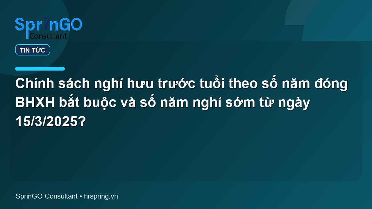 Chính sách nghỉ hưu trước tuổi theo số năm đóng BHXH bắt buộc và số năm nghỉ sớm từ ngày 15/3/2025?