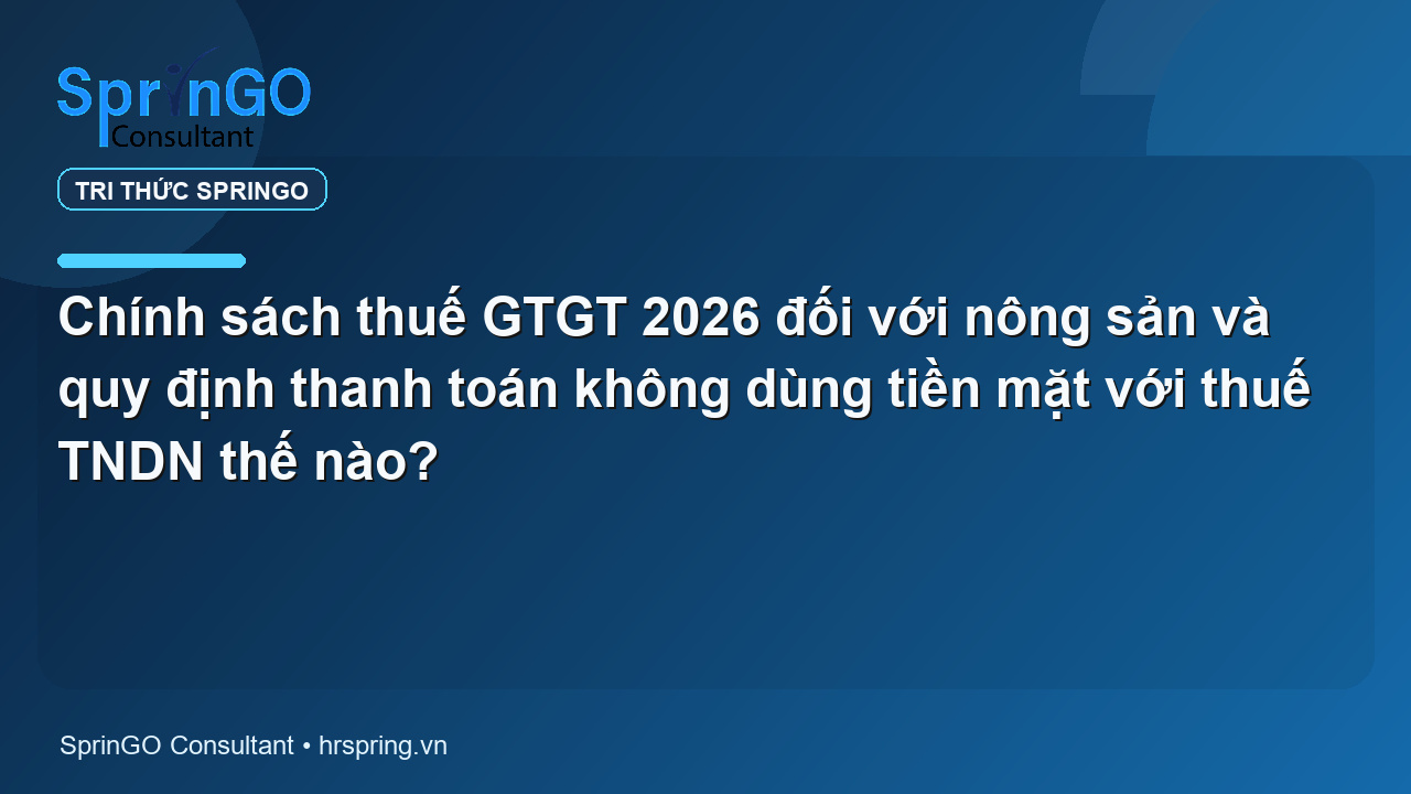 Chính sách thuế GTGT 2026 đối với nông sản và quy định thanh toán không dùng tiền mặt với thuế TNDN thế nào?