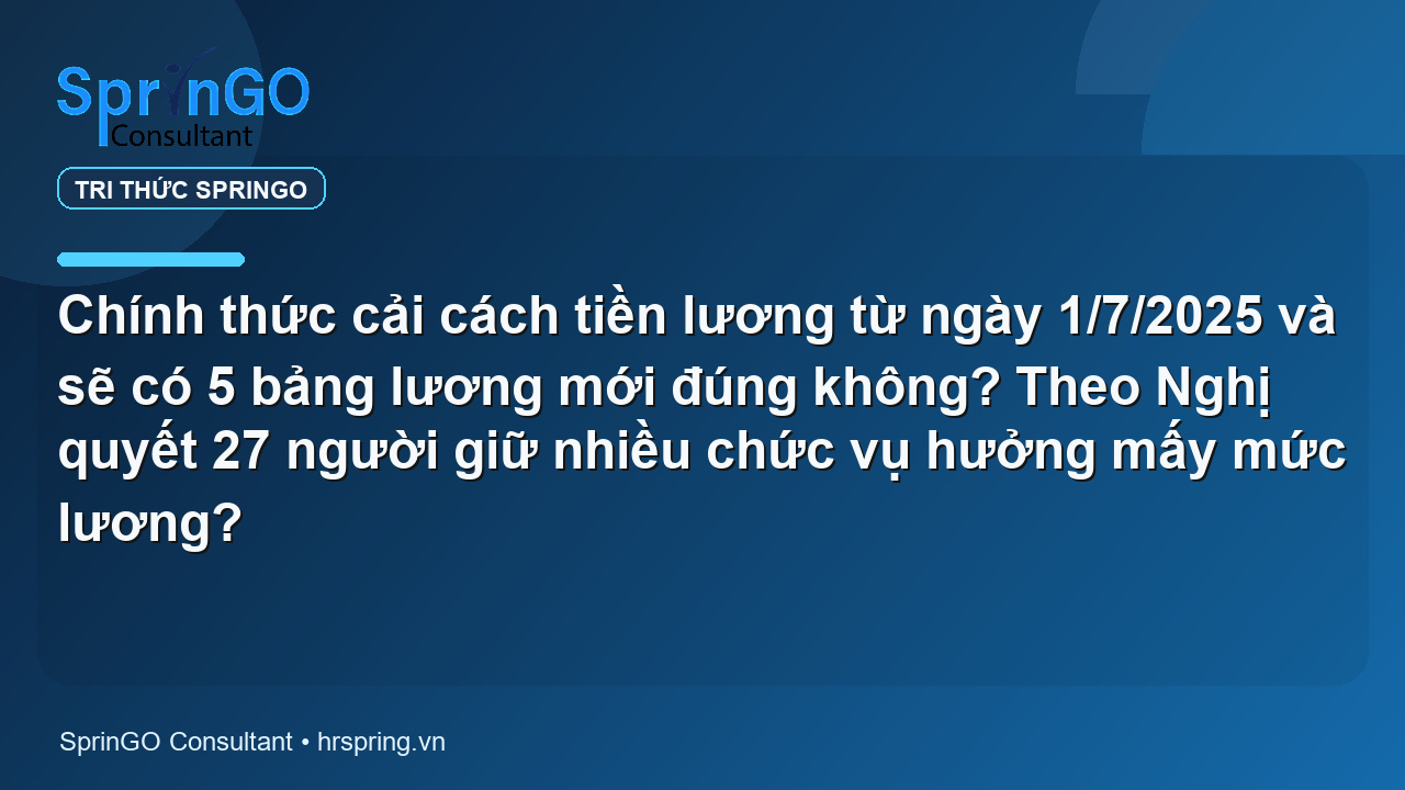 Chính thức cải cách tiền lương từ ngày 1/7/2025 và sẽ có 5 bảng lương mới đúng không? Theo Nghị quyết 27 người giữ nhiều chức vụ hưởng mấy mức lương?