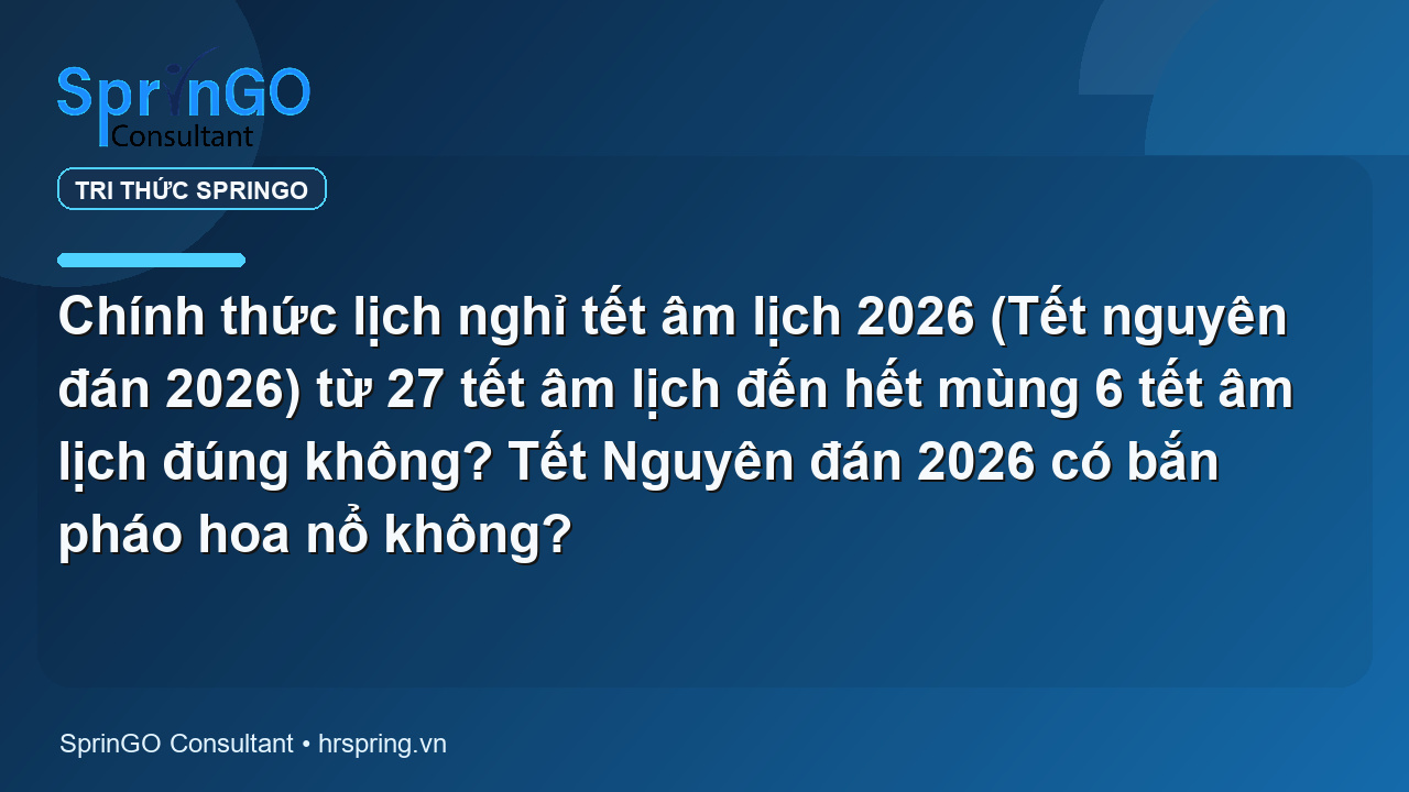 Chính thức lịch nghỉ tết âm lịch 2026 (Tết nguyên đán 2026) từ 27 tết âm lịch đến hết mùng 6 tết âm lịch đúng không? Tết Nguyên đán 2026 có bắn pháo hoa nổ không?