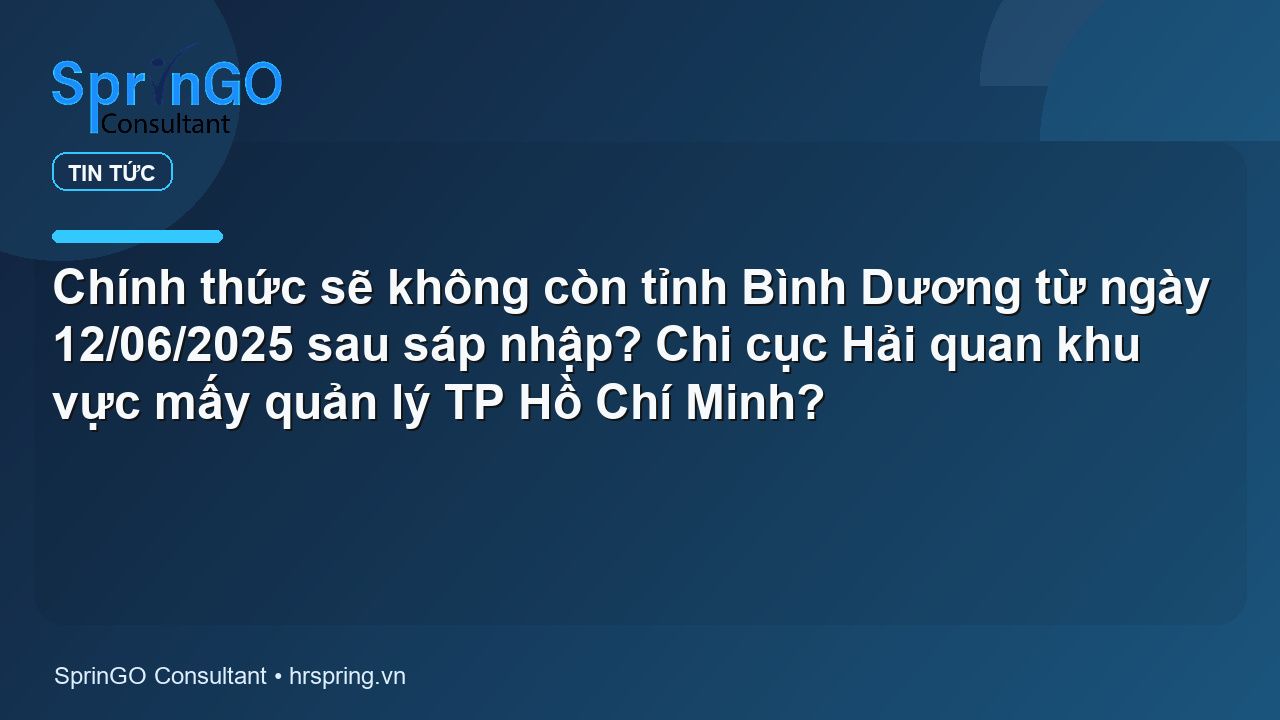 Chính thức sẽ không còn tỉnh Bình Dương từ ngày 12/06/2025 sau sáp nhập? Chi cục Hải quan khu vực mấy quản lý TP Hồ Chí Minh?
