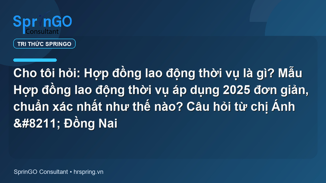 Cho tôi hỏi: Hợp đồng lao động thời vụ là gì? Mẫu Hợp đồng lao động thời vụ áp dụng 2025 đơn giản, chuẩn xác nhất như thế nào? Câu hỏi từ chị Ánh – Đồng Nai