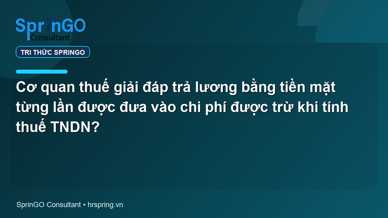 Cơ quan thuế giải đáp trả lương bằng tiền mặt từng lần được đưa vào chi phí được trừ khi tính thuế TNDN?