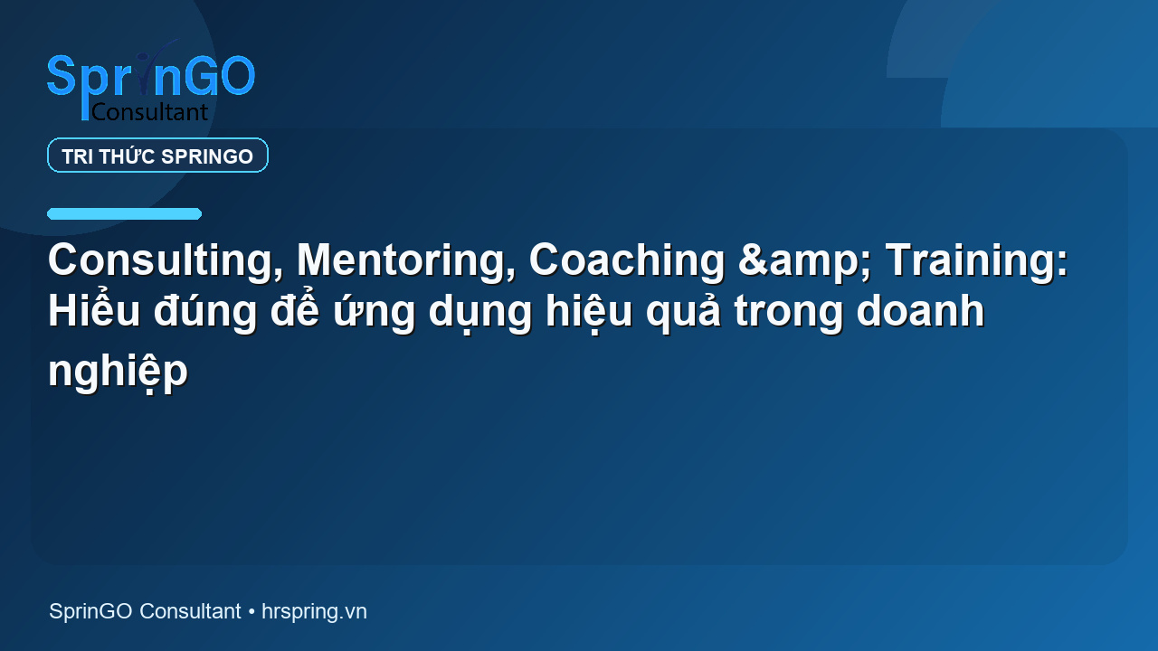 Consulting, Mentoring, Coaching & Training: Hiểu đúng để ứng dụng hiệu quả trong doanh nghiệp