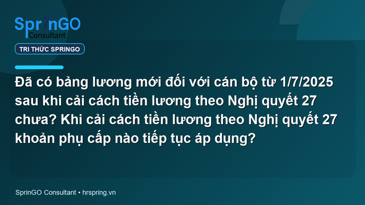 Đã có bảng lương mới đối với cán bộ từ 1/7/2025 sau khi cải cách tiền lương theo Nghị quyết 27 chưa? Khi cải cách tiền lương theo Nghị quyết 27 khoản phụ cấp nào tiếp tục áp dụng?