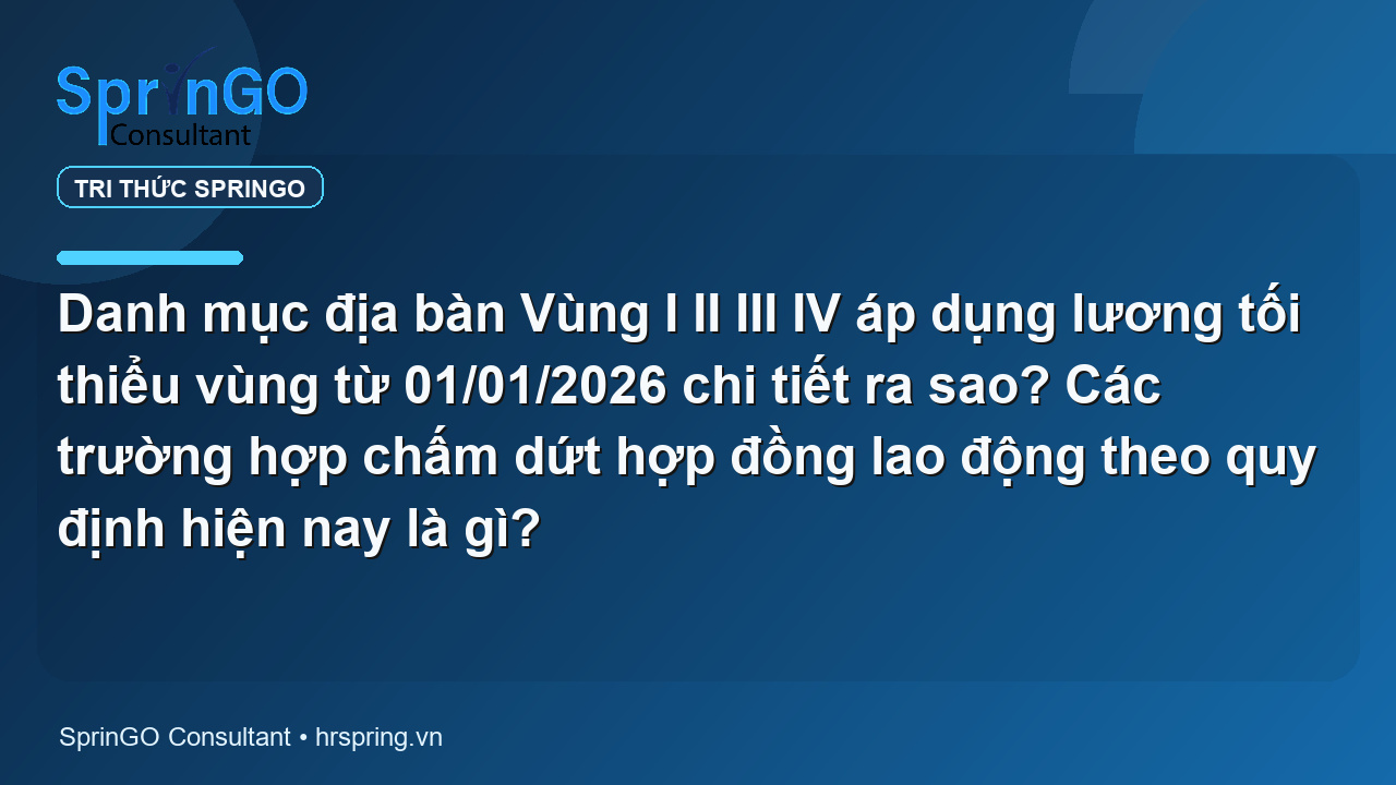 Danh mục địa bàn Vùng I II III IV áp dụng lương tối thiểu vùng từ 01/01/2026 chi tiết ra sao? Các trường hợp chấm dứt hợp đồng lao động theo quy định hiện nay là gì?