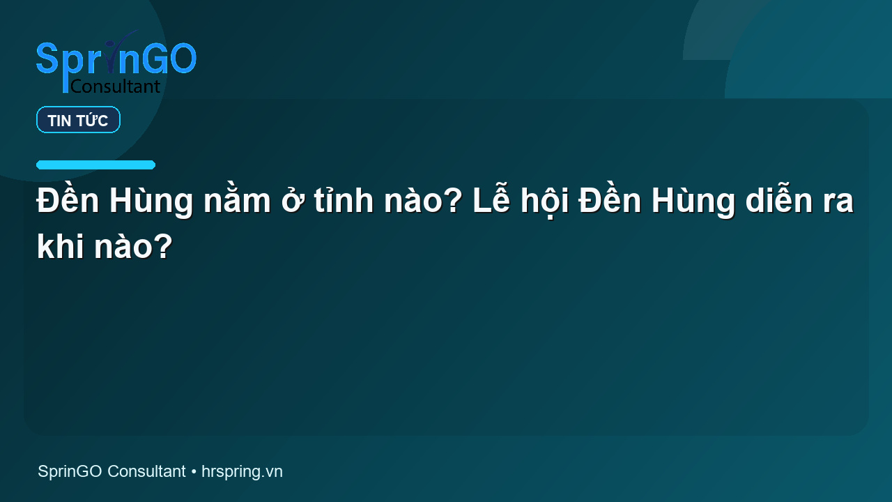 Đền Hùng nằm ở tỉnh nào? Lễ hội Đền Hùng diễn ra khi nào?