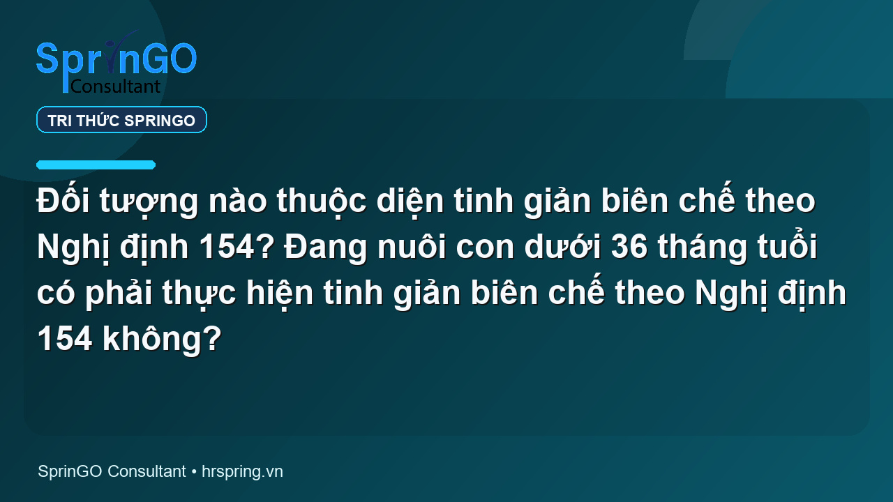 Đối tượng nào thuộc diện tinh giản biên chế theo Nghị định 154? Đang nuôi con dưới 36 tháng tuổi có phải thực hiện tinh giản biên chế theo Nghị định 154 không?