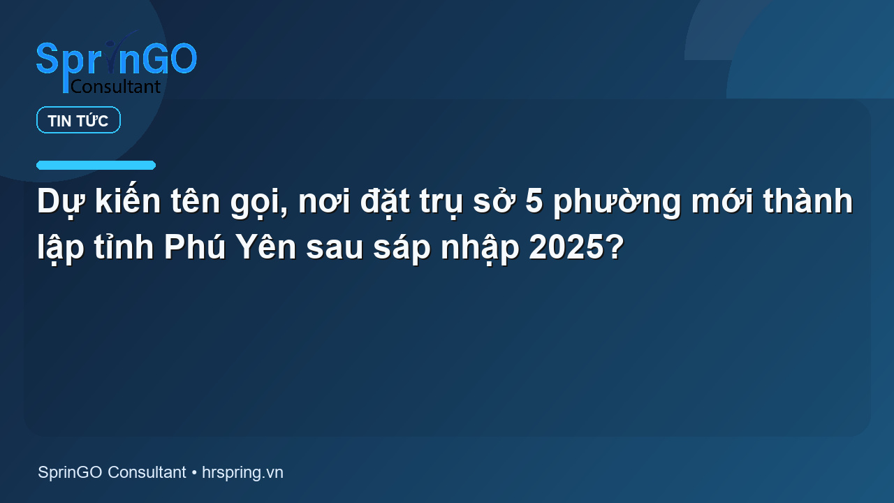 Dự kiến tên gọi, nơi đặt trụ sở 5 phường mới thành lập tỉnh Phú Yên sau sáp nhập 2025?