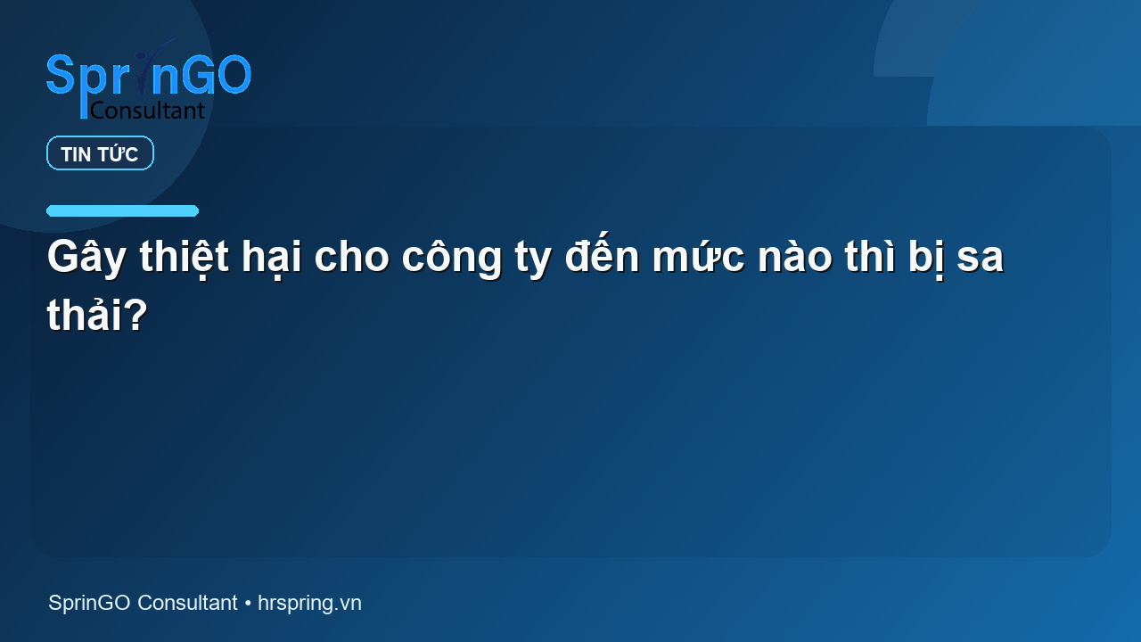 Gây thiệt hại cho công ty đến mức nào thì bị sa thải?