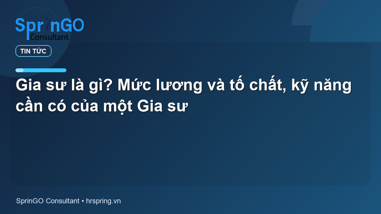 Gia sư là gì? Mức lương và tố chất, kỹ năng cần có của một Gia sư - tin tức | SprinGO Gia sư là gì? Mức lương và tố chất, kỹ năng cần có của một Gia sư - tin tức | SprinGO