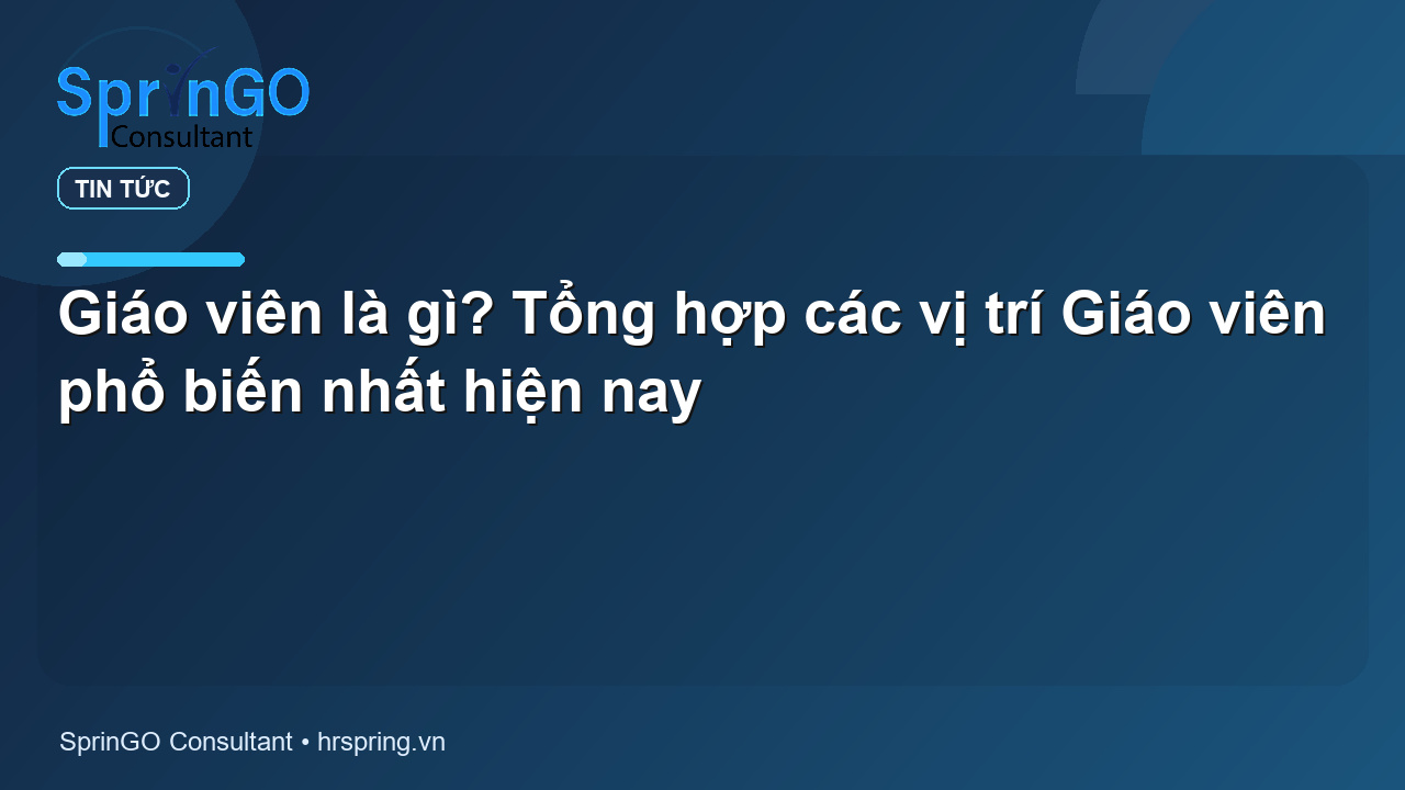 Giáo viên là gì? Tổng hợp các vị trí Giáo viên phổ biến nhất hiện nay - tin tức | SprinGO Giáo viên là gì? Tổng hợp các vị trí Giáo viên phổ biến nhất hiện nay - tin tức | SprinGO