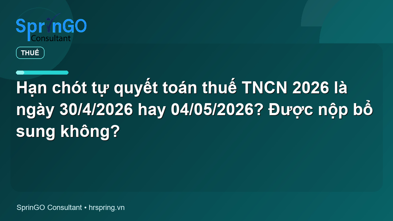 Hạn chót tự quyết toán thuế TNCN 2026 là ngày 30/4/2026 hay 04/05/2026? Được nộp bổ sung không?