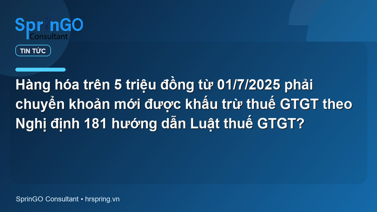 Hàng hóa trên 5 triệu đồng từ 01/7/2025 phải chuyển khoản mới được khấu trừ thuế GTGT theo Nghị định 181 hướng dẫn Luật thuế GTGT?
