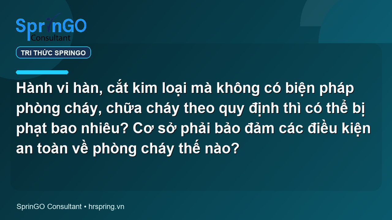 Hành vi hàn, cắt kim loại mà không có biện pháp phòng cháy, chữa cháy theo quy định thì có thể bị phạt bao nhiêu? Cơ sở phải bảo đảm các điều kiện an toàn về phòng cháy thế nào?