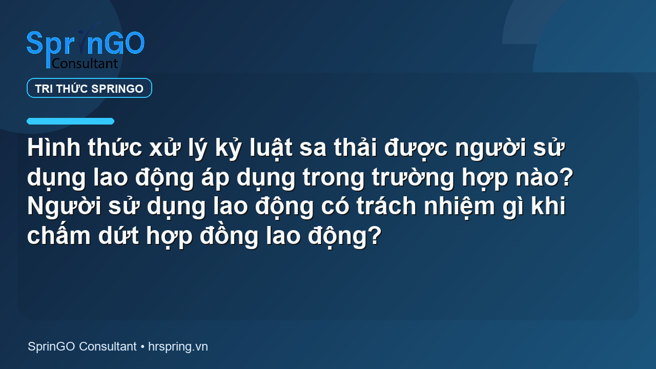 Hình thức xử lý kỷ luật sa thải được người sử dụng lao động áp dụng trong trường hợp nào? Người sử dụng lao động có trách nhiệm gì khi chấm dứt hợp đồng lao động?