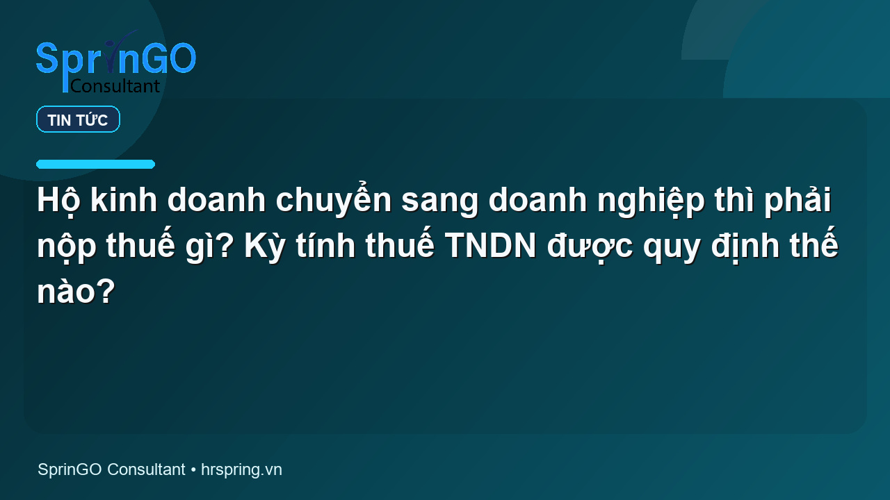 Hộ kinh doanh chuyển sang doanh nghiệp thì phải nộp thuế gì? Kỳ tính thuế TNDN được quy định thế nào?