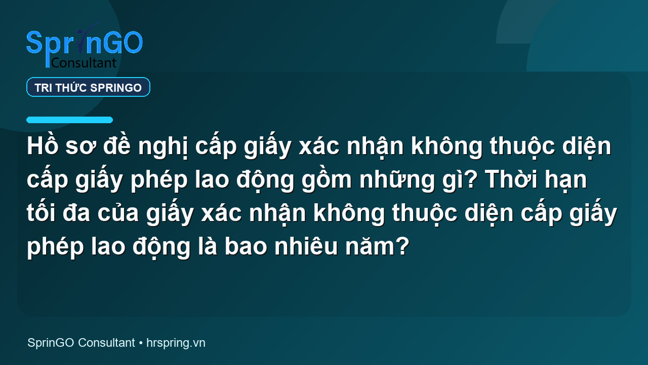 Hồ sơ đề nghị cấp giấy xác nhận không thuộc diện cấp giấy phép lao động gồm những gì? Thời hạn tối đa của giấy xác nhận không thuộc diện cấp giấy phép lao động là bao nhiêu năm?