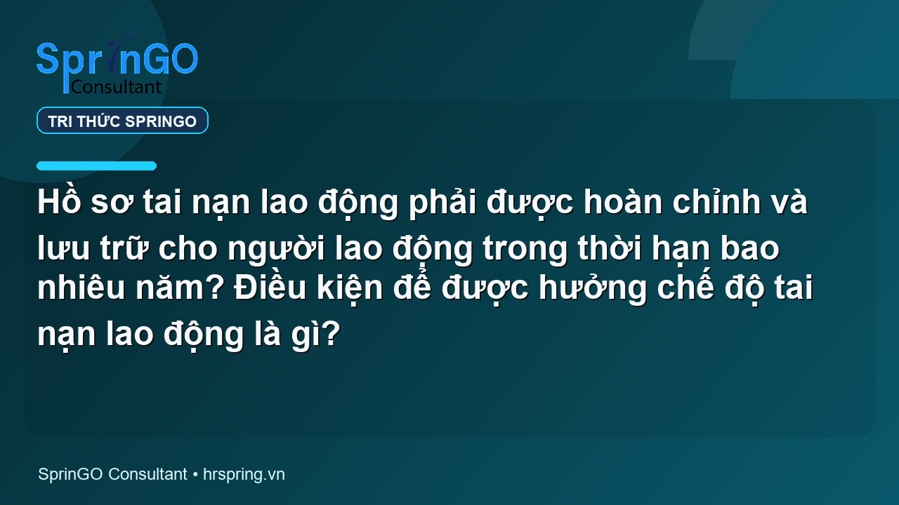 Hồ sơ tai nạn lao động phải được hoàn chỉnh và lưu trữ cho người lao động trong thời hạn bao nhiêu năm? Điều kiện để được hưởng chế độ tai nạn lao động là gì?