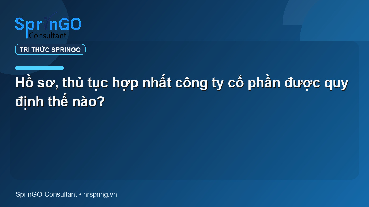 Hồ sơ, thủ tục hợp nhất công ty cổ phần được quy định thế nào?