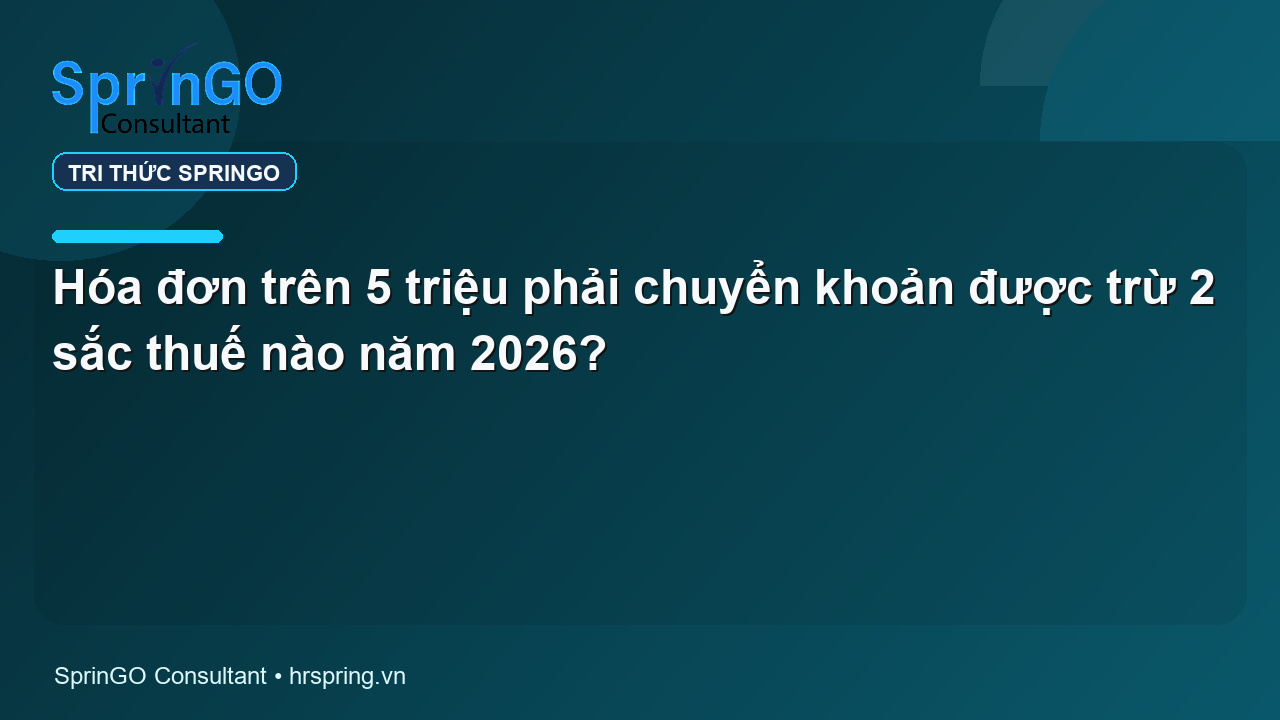 Hóa đơn trên 5 triệu phải chuyển khoản được trừ 2 sắc thuế nào năm 2026?