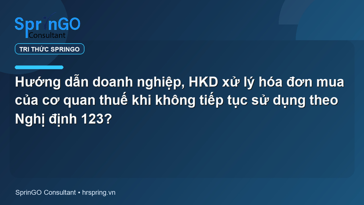Hướng dẫn doanh nghiệp, HKD xử lý hóa đơn mua của cơ quan thuế khi không tiếp tục sử dụng theo Nghị định 123?