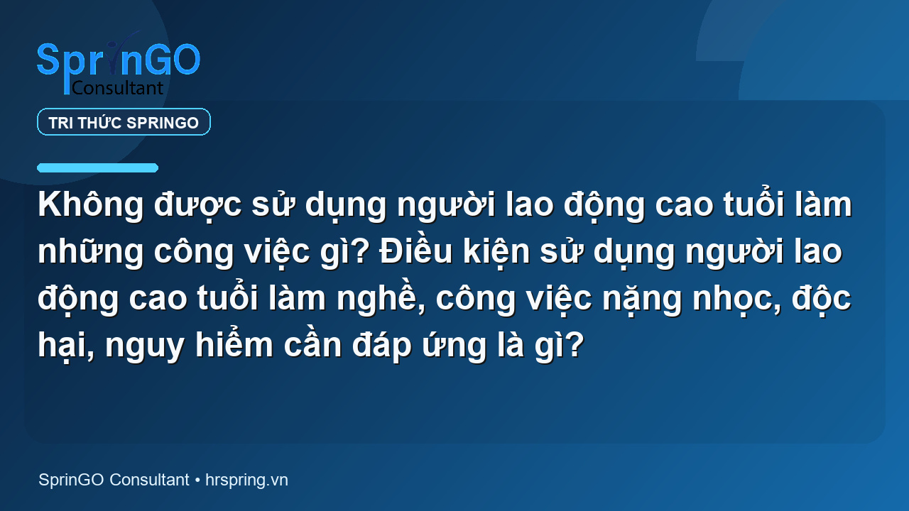 Không được sử dụng người lao động cao tuổi làm những công việc gì? Điều kiện sử dụng người lao động cao tuổi làm nghề, công việc nặng nhọc, độc hại, nguy hiểm cần đáp ứng là gì?