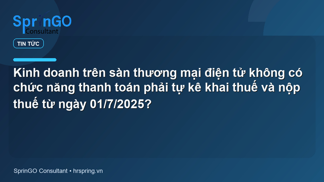 Kinh doanh trên sàn thương mại điện tử không có chức năng thanh toán phải tự kê khai thuế và nộp thuế từ ngày 01/7/2025?