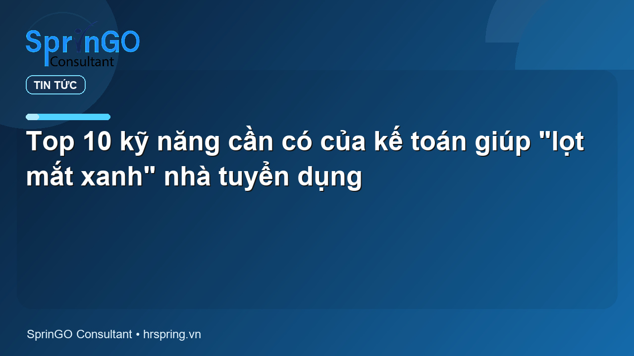 Top 10 kỹ năng cần có của kế toán giúp “lọt mắt xanh” nhà tuyển dụng