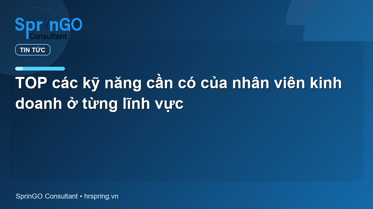 TOP các kỹ năng cần có của nhân viên kinh doanh ở từng lĩnh vực
