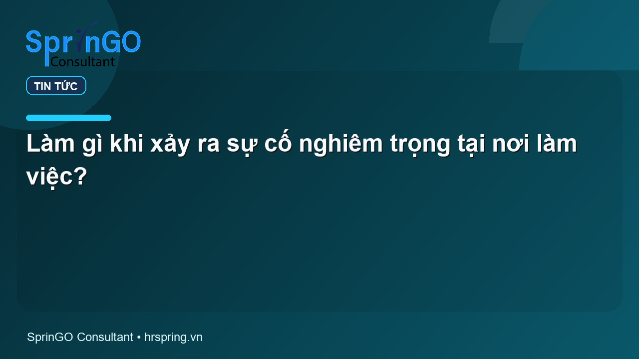 Làm gì khi xảy ra sự cố nghiêm trọng tại nơi làm việc?
