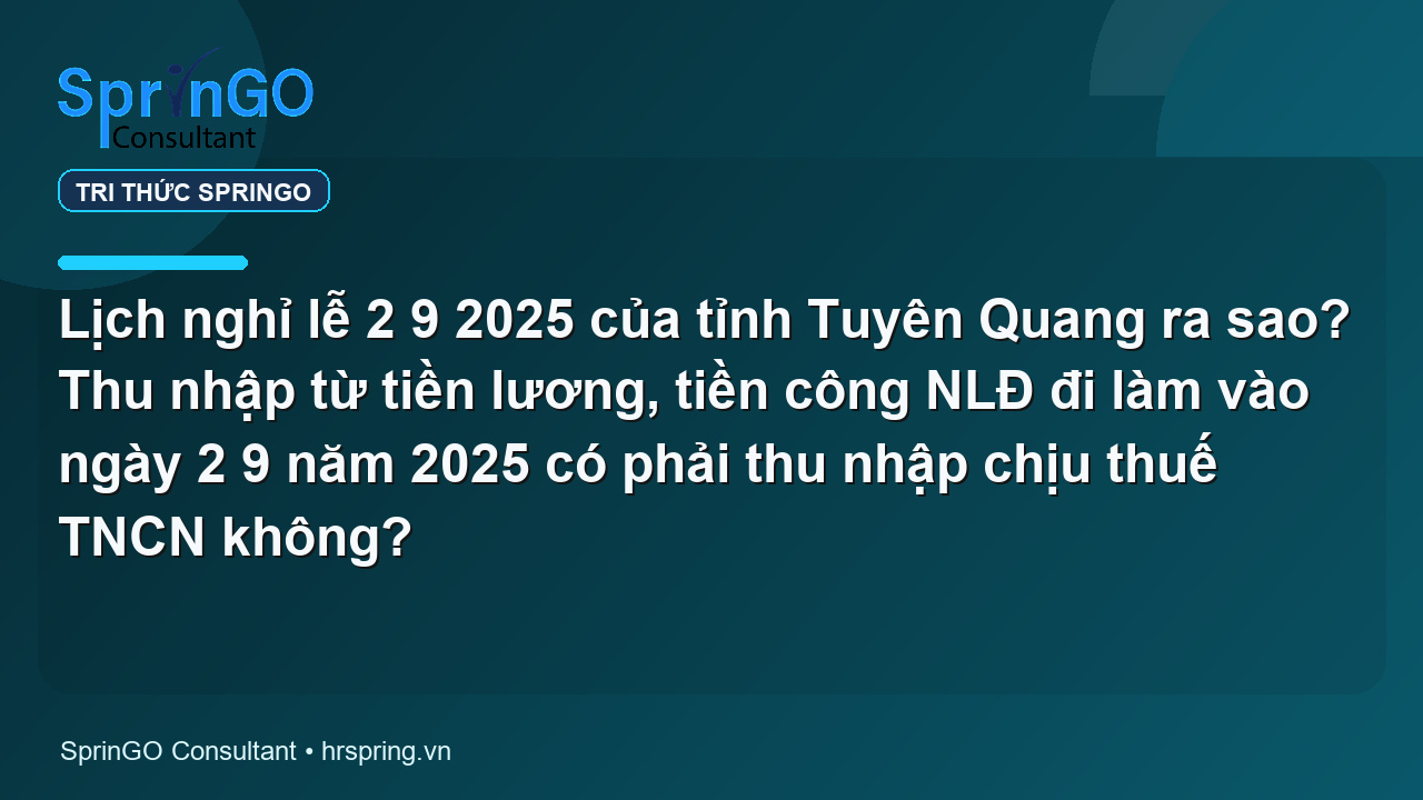 Lịch nghỉ lễ 2 9 2025 của tỉnh Tuyên Quang ra sao? Thu nhập từ tiền lương, tiền công NLĐ đi làm vào ngày 2 9 năm 2025 có phải thu nhập chịu thuế TNCN không?