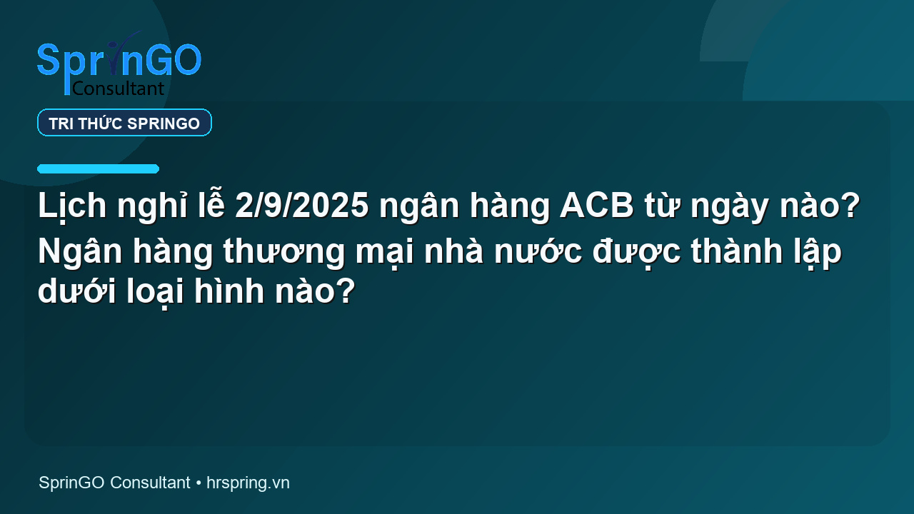 Lịch nghỉ lễ 2/9/2025 ngân hàng ACB từ ngày nào? Ngân hàng thương mại nhà nước được thành lập dưới loại hình nào?