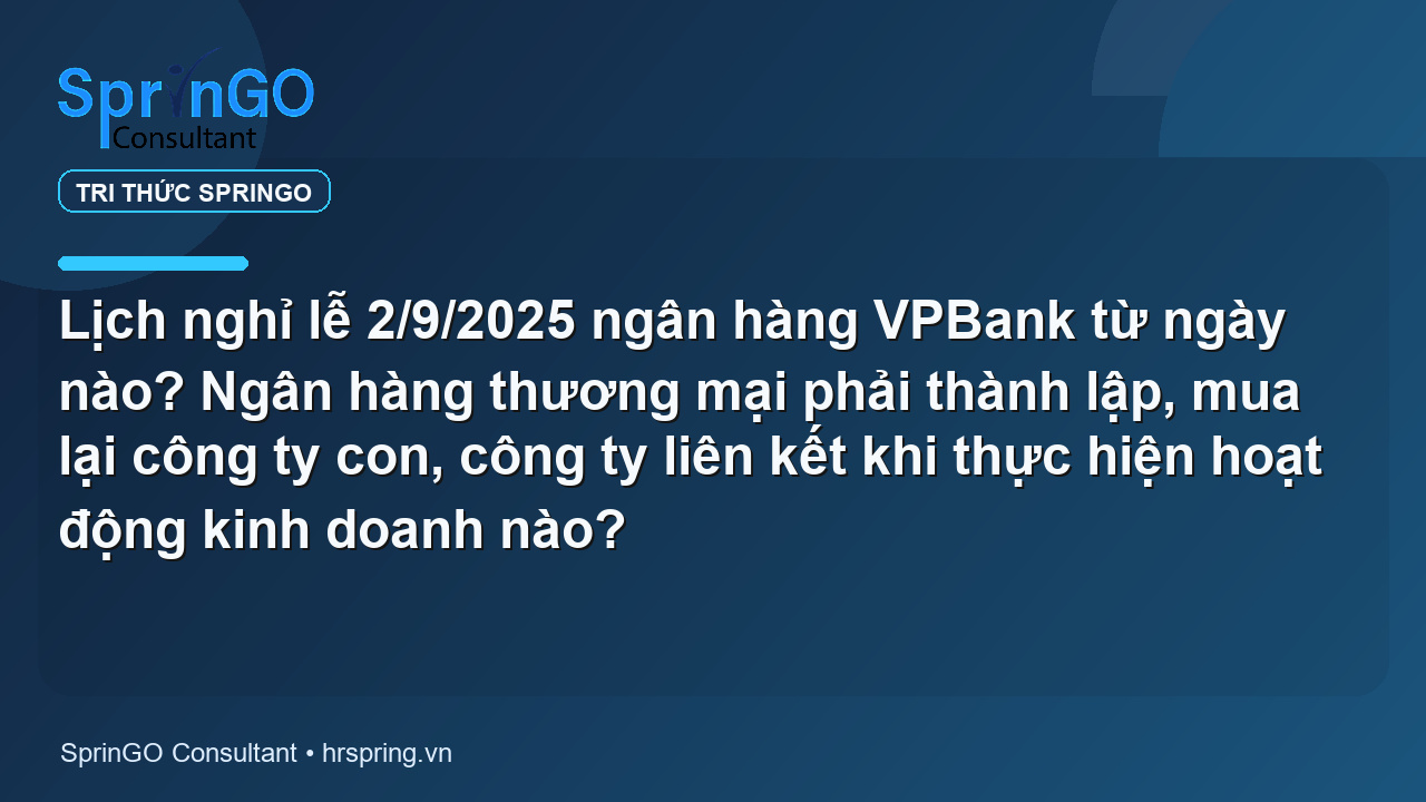 Lịch nghỉ lễ 2/9/2025 ngân hàng VPBank từ ngày nào? Ngân hàng thương mại phải thành lập, mua lại công ty con, công ty liên kết khi thực hiện hoạt động kinh doanh nào?