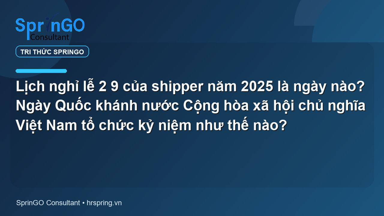 Lịch nghỉ lễ 2 9 của shipper năm 2025 là ngày nào? Ngày Quốc khánh nước Cộng hòa xã hội chủ nghĩa Việt Nam tổ chức kỷ niệm như thế nào?