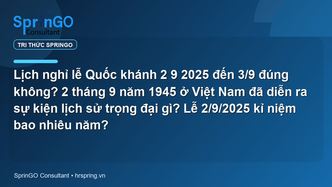 Lịch nghỉ lễ Quốc khánh 2 9 2025 đến 3/9 đúng không? 2 tháng 9 năm 1945 ở Việt Nam đã diễn ra sự kiện lịch sử trọng đại gì? Lễ 2/9/2025 kỉ niệm bao nhiêu năm?