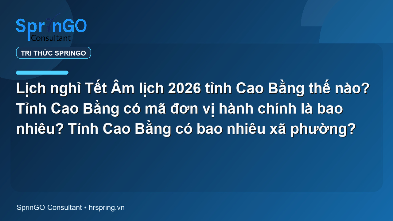 Lịch nghỉ Tết Âm lịch 2026 tỉnh Cao Bằng thế nào? Tỉnh Cao Bằng có mã đơn vị hành chính là bao nhiêu? Tỉnh Cao Bằng có bao nhiêu xã phường?